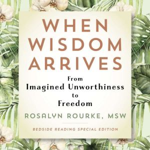 When Wisdom Arrives: From Imagined Unworthiness to Freedom