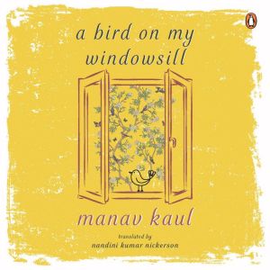 A Bird on My Windowsill, Manav Kaul