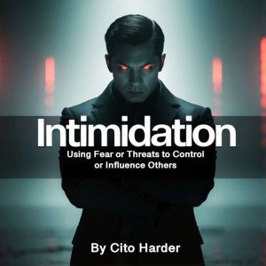 Intimidation: Using Fear or Threats to Control or Influence Others