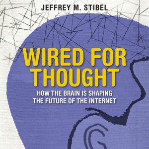 Wired For Thought How the Brain is Shaping the Future of the Internet, Jeffrey Stibel
