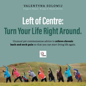 Left of Centre: Turn Your Life Right Around: Unusual yet commonsense advice to relieve chronic back and neck pain so that you