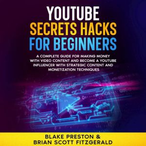 YouTube Secrets Hacks for Beginners: A Complete Guide for Making Money with Video Content and Become a YouTube Influencer with
