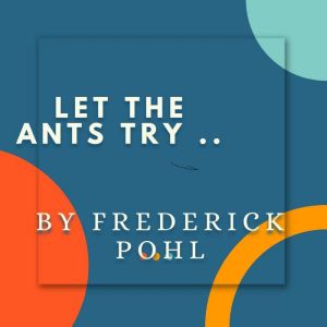 Let the Ants Try, Frederick Pohl