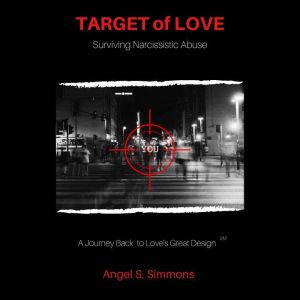 TARGET of LOVE: Surviving Narcissistic Abuse: A Journey Back to Love's Great Design
