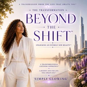 The Transformation Beyond the Shift..., Simply Glowing