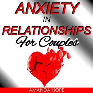 ANXIETY IN RELATIONSHIPS FOR COUPLES, AMANDA HOPE