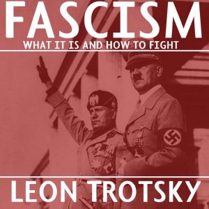 Fascism What It Is and How to Fight ..., Leon Trotsky