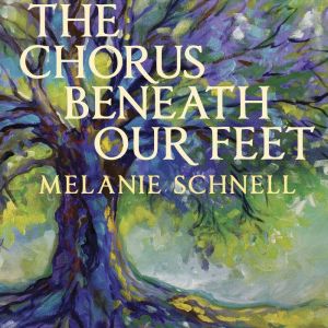 The Chorus Beneath Our Feet, Melanie Schnell