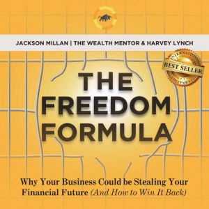 The Freedom Formula: Why Your Business Could Be Stealing Your Financial Future (And How to Win It Back)