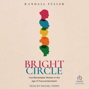 Bright Circle: Five Remarkable Women in the Age of Transcendentalism