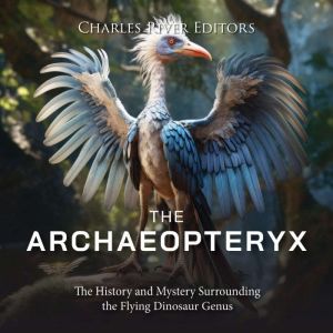 The Archaeopteryx The History and My..., Charles River Editors
