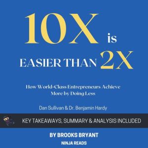 Summary of 10x Is Easier than 2x: How World-Class Entrepreneurs Achieve More by Doing Less by Dan Sullivan & Dr. Benjamin Hard