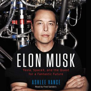 Elon Musk: Tesla, SpaceX, and the Quest for a Fantastic Future, Ashlee Vance