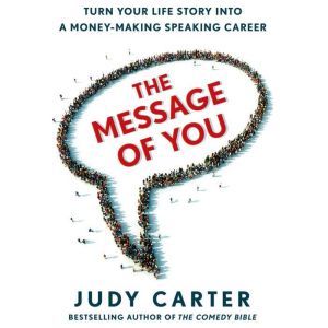 The Message of You Turn Your Life Story into a Money-Making Speaking Career, Judy Carter