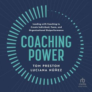 Coaching Power: Leading With Coaching to Create Individual, Team, and Organizational Outperformance