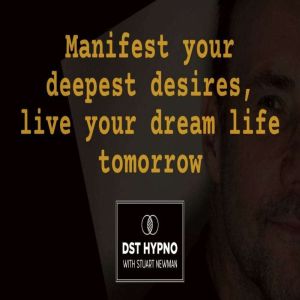Manifest your deepest desires, live your dream life tomorrow - A guided meditation - DST Hypno with Stu Newman