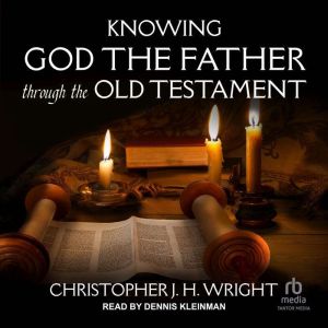Knowing God the Father Through the Ol..., Christopher JH Wright