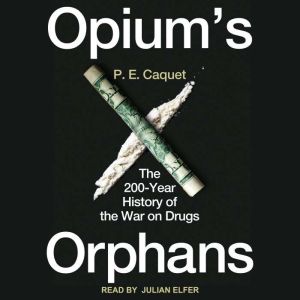 Opium's Orphans: The 200-Year History of the War on Drugs