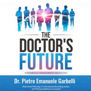 The Doctor's Future: A Blueprint for Future-Proofing Your Profession and for Healthcare Decision Makers Leading the Evolution
