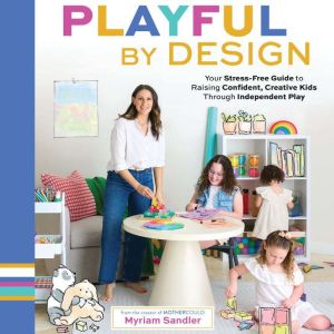 Playful by Design: Your Stress-Free Guide to Raising Confident, Creative Kids through Independent Play  Reduce Parenting Stres