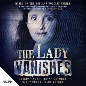 The Lady Vanishes: The next bestselling Australian true crime book based on the popular podcast series, for fans of I CATCH KI