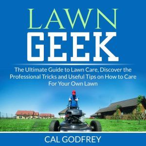 Lawn Geek The Ultimate Guide to Lawn..., Cal Godfrey