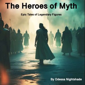 The Heroes of Myth: Epic Tales of Legendary Figures