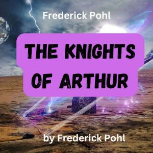 Frederick Pohl:  THE KNIGHTS OF ARTHUR