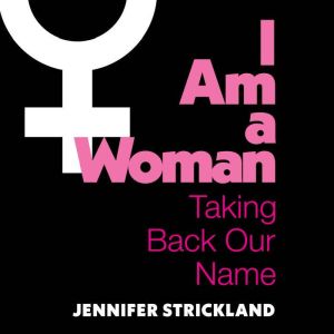 I Am a Woman: Taking Back Our Name