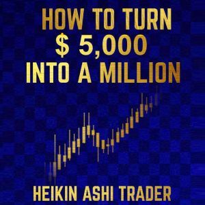 How to Turn  5,000 into a Million, Heikin Ashi Trader