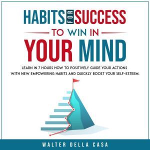 Habits for Success to Win in Your Mind: Learn in 7 Hours How to Positively Guide Your Actions with New Empowering Habits and Q