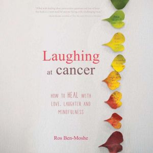 Laughing at cancer: How to Heal with Love, Laughter and Mindfulness