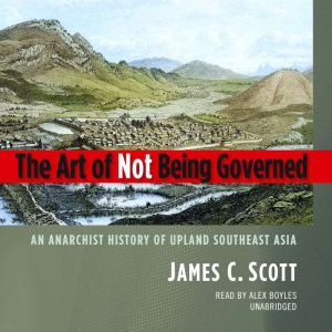 The Art of Not Being Governed: An Anarchist History of Upland Southeast Asia