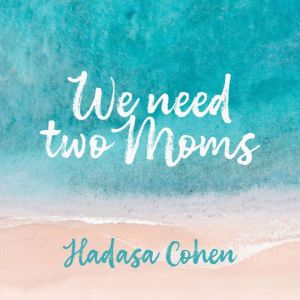We need two moms, Hadasa Cohen
