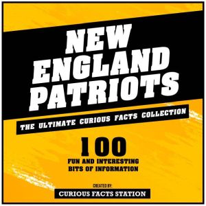 New England Patriots - The Ultimate Curious Facts Collection: 100 Fun And Interesting Bits Of Information