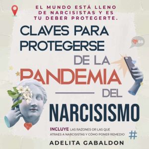 Claves para protegerse de la pandemia del narcisismo: el mundo esta lleno de narcisistas y es tu deber protegerte