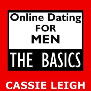 Online Dating for Men The Basics, Cassie Leigh