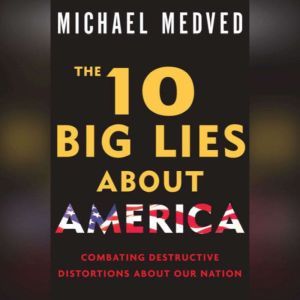 The 10 Big Lies About America: Combating Destructive Distortions About Our Nation, Michael Medved
