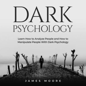 Dark Psychology: Learn How to Analyze People and How to Manipulate People with Dark Psychology, James Moore