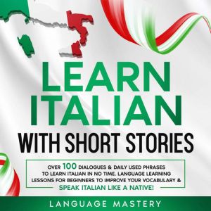 Learn Italian with Short Stories: Over 100 Dialogues & Daily Used Phrases to Learn Italian in no Time. Language Learning Lesso