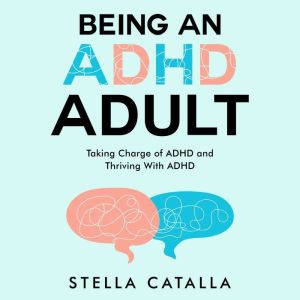 Being an ADHD Adult:: Taking Charge of ADHD and Thriving With ADHD