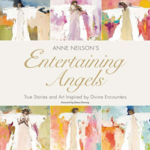 Entertaining Angels: True Stories and Art Inspired by Divine Encounters, Anne Neilson