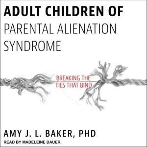 Adult Children of Parental Alienation Syndrome: Breaking the Ties That Bind, PhD Baker