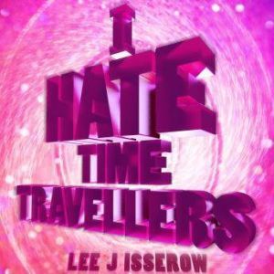 I Hate Time Travelers, Lee J Isserow
