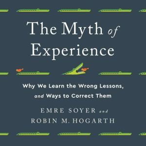 The Myth of Experience: Why We Learn the Wrong Lessons, and Ways to Correct Them, Emre Soyer
