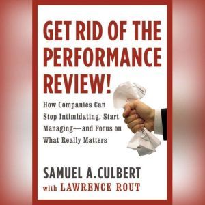 Get Rid of the Performance Review!, Samuel A. Culbert