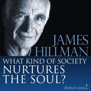 What Kind of Society Nurtures the Sou..., James Hillman
