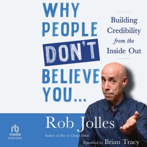 Why People Dont Believe You: Building Credibility from the Inside Out