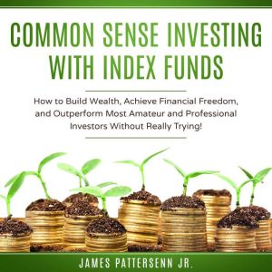 Common Sense Investing With Index Fun..., James Pattersenn Jr.