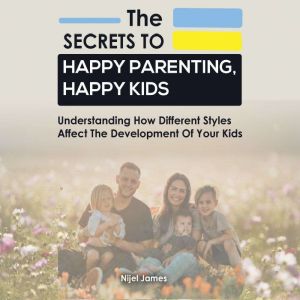 The Secrets to Happy Parenting, Happy..., Nijel James